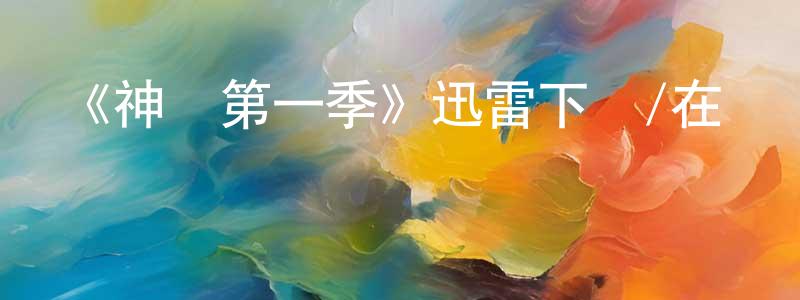 陳海梅發布《神獸第一季》迅雷下載/在線觀看-都市情感-美劇天堂